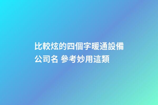 比較炫的四個字暖通設備公司名 參考妙用這類-第1張-公司起名-玄機派